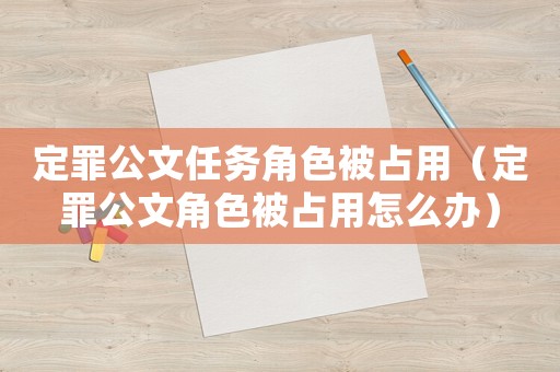 定罪公文任務(wù)角色被占用（定罪公文角色被占用怎么辦）