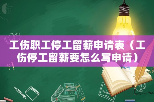 工傷職工停工留薪申請表（工傷停工留薪要怎么寫申請）