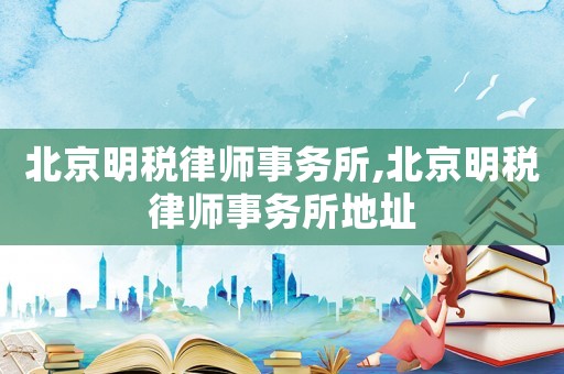 北京明稅律師事務(wù)所,北京明稅律師事務(wù)所地址