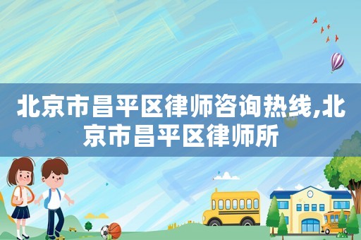北京市昌平區(qū)律師咨詢熱線,北京市昌平區(qū)律師所
