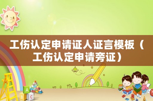 工傷認(rèn)定申請(qǐng)證人證言模板（工傷認(rèn)定申請(qǐng)旁證）