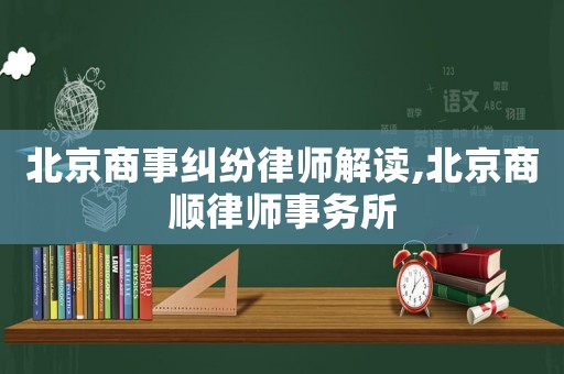 北京商事糾紛律師解讀,北京商順律師事務(wù)所