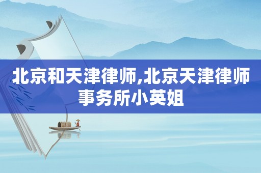 北京和天津律師,北京天津律師事務(wù)所小英姐