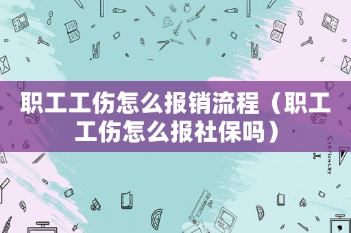 職工工傷怎么報(bào)銷流程（職工工傷怎么報(bào)社保嗎）
