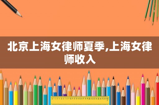 北京上海女律師夏季,上海女律師收入