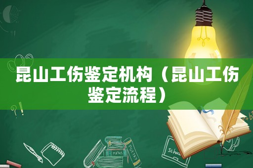 昆山工傷鑒定機(jī)構(gòu)（昆山工傷鑒定流程）
