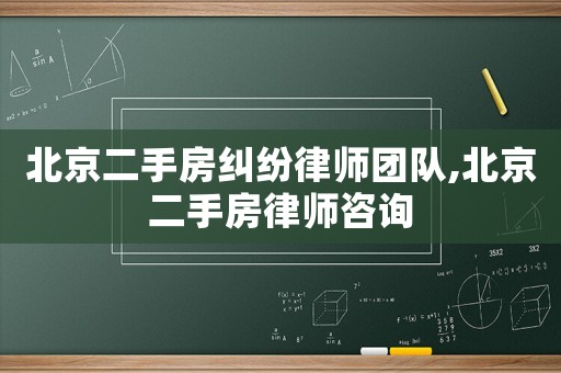 北京二手房糾紛律師團(tuán)隊(duì),北京二手房律師咨詢