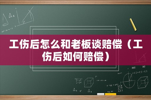 工傷后怎么和老板談賠償（工傷后如何賠償）