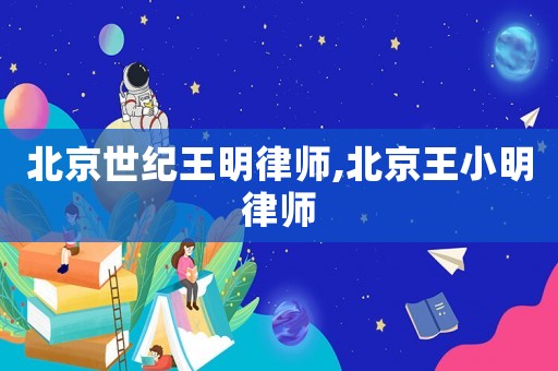 北京世紀(jì)王明律師,北京王小明律師