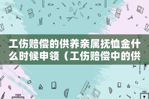 工傷賠償?shù)墓B(yǎng)親屬撫恤金什么時候申領(lǐng)（工傷賠償中的供養(yǎng)親屬撫恤金）
