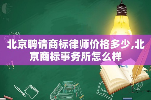 北京聘請商標律師價格多少,北京商標事務(wù)所怎么樣