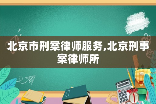 北京市刑案律師服務(wù),北京刑事案律師所