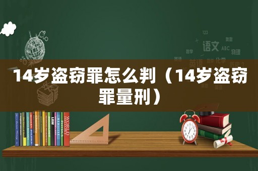 14歲盜竊罪怎么判（14歲盜竊罪量刑）