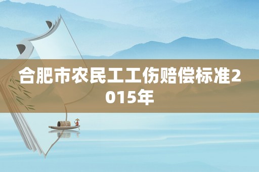 合肥市農(nóng)民工工傷賠償標準2015年