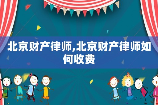 北京財(cái)產(chǎn)律師,北京財(cái)產(chǎn)律師如何收費(fèi)