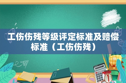 工傷傷殘等級評定標(biāo)準(zhǔn)及賠償標(biāo)準(zhǔn)（工傷傷殘）