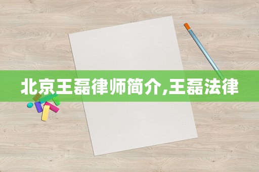 北京王磊律師簡(jiǎn)介,王磊法律