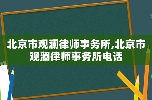 北京市觀瀾律師事務(wù)所,北京市觀瀾律師事務(wù)所電話