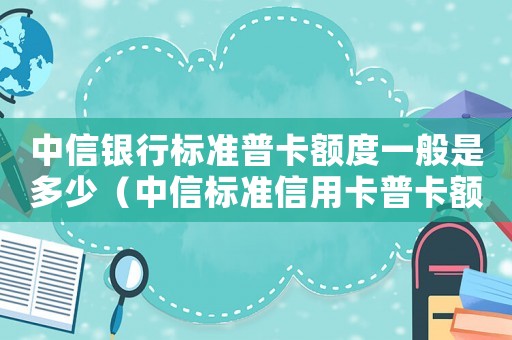 中信銀行標準普卡額度一般是多少（中信標準信用卡普卡額度）
