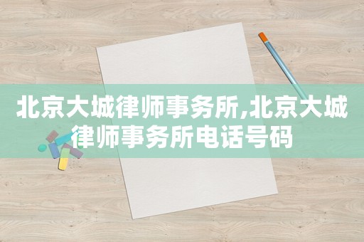 北京大城律師事務(wù)所,北京大城律師事務(wù)所電話號(hào)碼