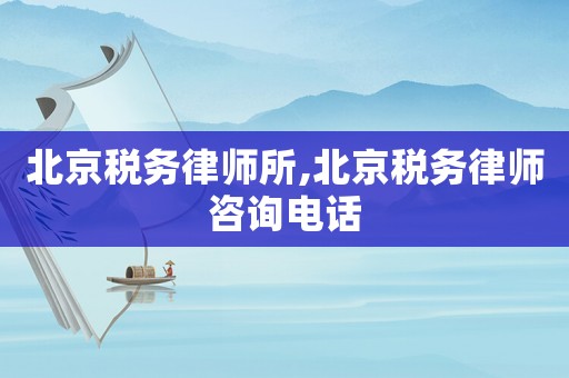 北京稅務(wù)律師所,北京稅務(wù)律師咨詢電話