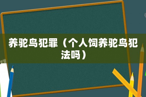 養(yǎng)駝鳥犯罪（個人飼養(yǎng)駝鳥犯法嗎）