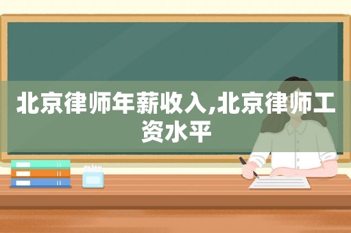 北京律師年薪收入,北京律師工資水平