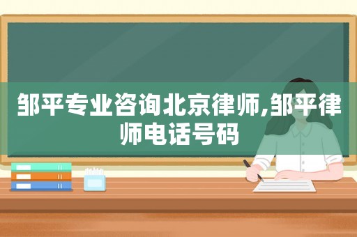 鄒平專業(yè)咨詢北京律師,鄒平律師電話號(hào)碼