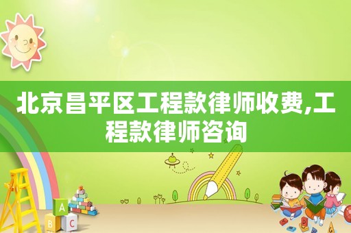 北京昌平區(qū)工程款律師收費(fèi),工程款律師咨詢(xún)