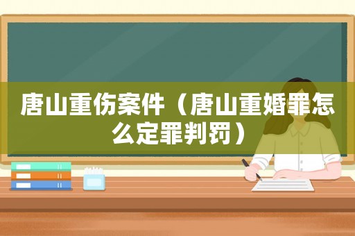 唐山重傷案件（唐山重婚罪怎么定罪判罰）