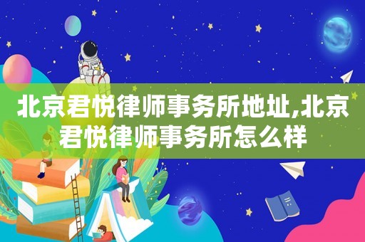 北京君悅律師事務(wù)所地址,北京君悅律師事務(wù)所怎么樣