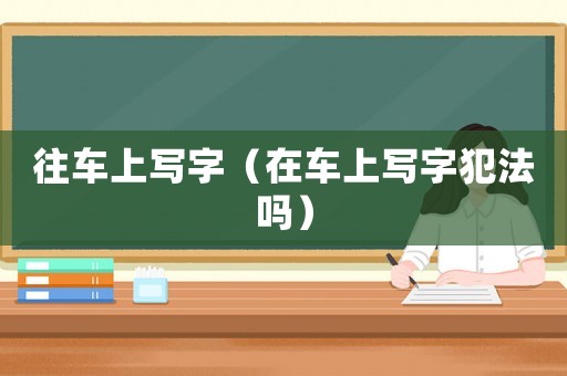 往車上寫字（在車上寫字犯法嗎）