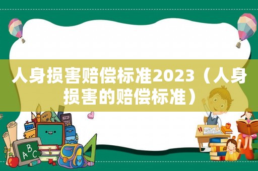人身損害賠償標(biāo)準(zhǔn)2023（人身損害的賠償標(biāo)準(zhǔn)）