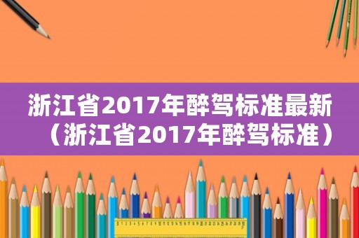 浙江省2017年醉駕標準最新（浙江省2017年醉駕標準）