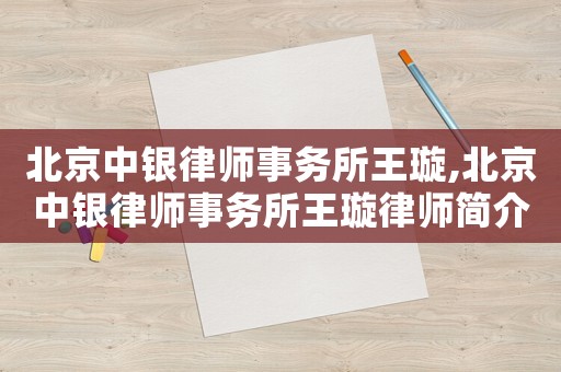 北京中銀律師事務(wù)所王璇,北京中銀律師事務(wù)所王璇律師簡介