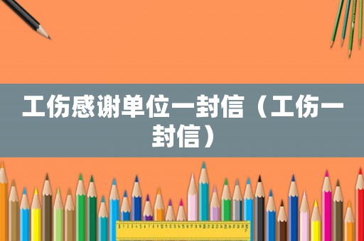 工傷感謝單位一封信（工傷一封信）