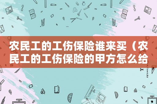 農民工的工傷保險誰來買（農民工的工傷保險的甲方怎么給）