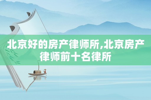 北京好的房產(chǎn)律師所,北京房產(chǎn)律師前十名律所