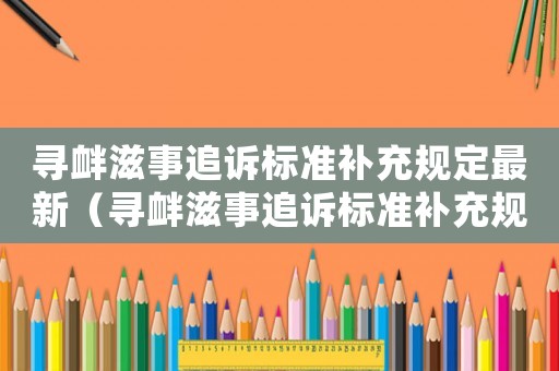尋釁滋事追訴標(biāo)準(zhǔn)補(bǔ)充規(guī)定最新（尋釁滋事追訴標(biāo)準(zhǔn)補(bǔ)充規(guī)定）