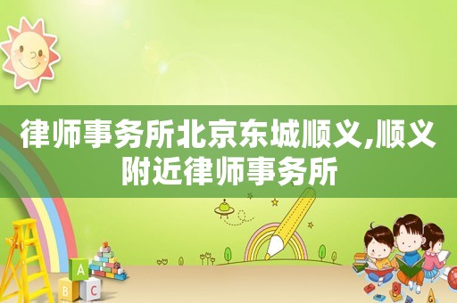 律師事務(wù)所北京東城順義,順義附近律師事務(wù)所