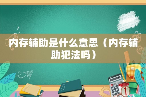 內(nèi)存輔助是什么意思（內(nèi)存輔助犯法嗎）