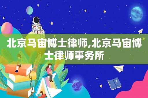 北京馬宙博士律師,北京馬宙博士律師事務(wù)所