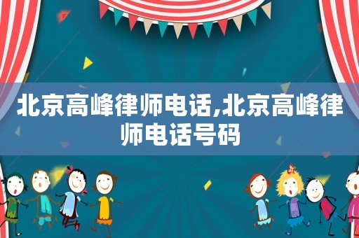 北京高峰律師電話,北京高峰律師電話號(hào)碼