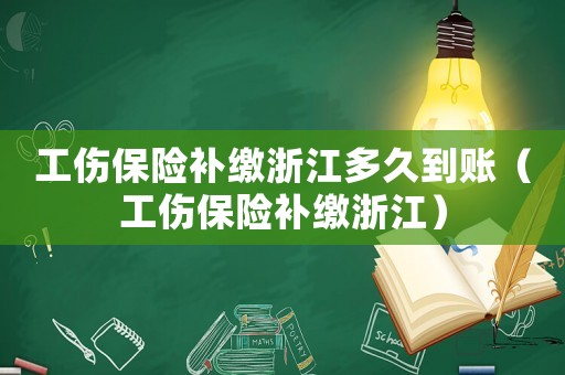工傷保險(xiǎn)補(bǔ)繳浙江多久到賬（工傷保險(xiǎn)補(bǔ)繳浙江）
