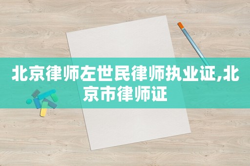 北京律師左世民律師執(zhí)業(yè)證,北京市律師證