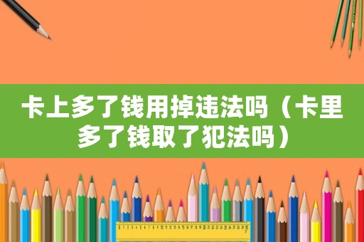 卡上多了錢(qián)用掉違法嗎（卡里多了錢(qián)取了犯法嗎）