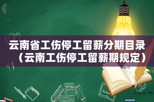 云南省工傷停工留薪分期目錄（云南工傷停工留薪期規(guī)定）