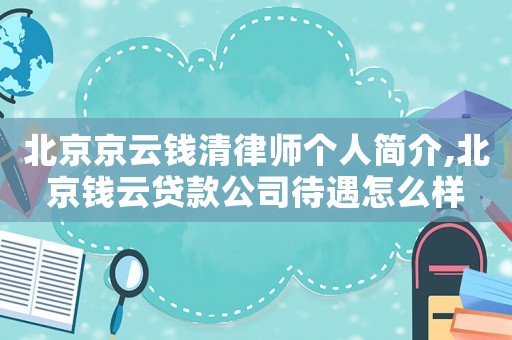 北京京云錢清律師個(gè)人簡(jiǎn)介,北京錢云貸款公司待遇怎么樣