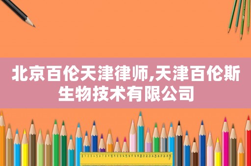 北京百倫天津律師,天津百倫斯生物技術(shù)有限公司