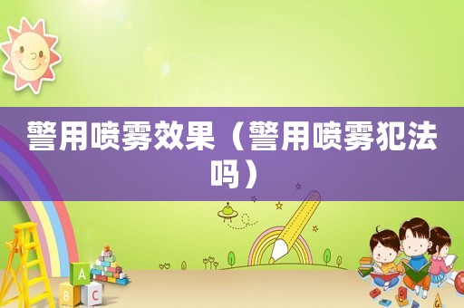 警用噴霧效果（警用噴霧犯法嗎）